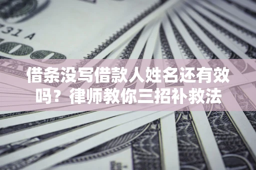 济南借条没写借款人姓名还有效吗？律师教你三招补救法