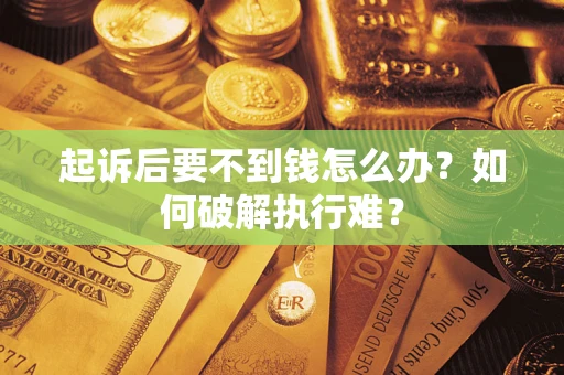 济南起诉后要不到钱怎么办？如何破解执行难？