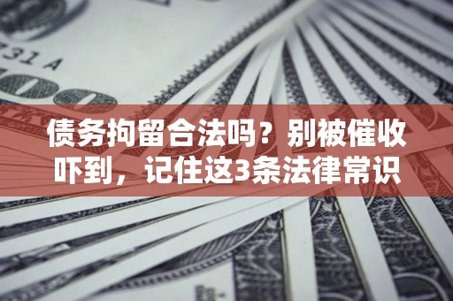 济南债务拘留合法吗?别被催收吓到,记住这3条法律常识 济南债务拘留合法吗?别被催收吓到,记住这3条法律常识