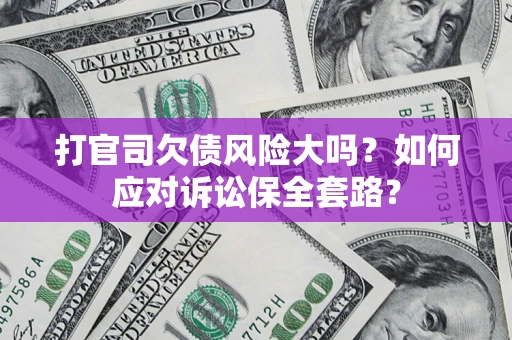 济南打官司欠债风险大吗？如何应对诉讼保全套路？