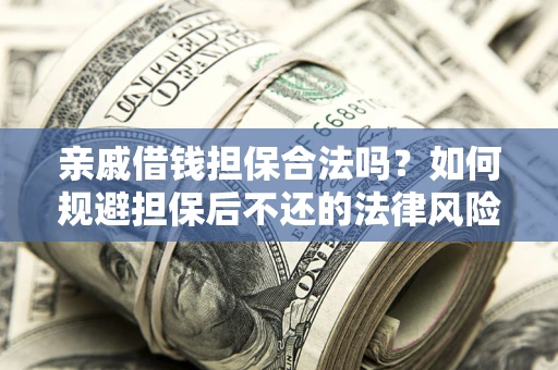 济南亲戚借钱担保合法吗？如何规避担保后不还的法律风险？