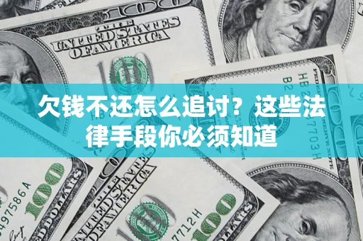 济南欠钱不还怎么追讨？这些法律手段你必须知道