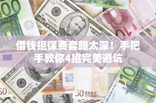济南借钱担保费套路太深！手把手教你4招完美避坑
