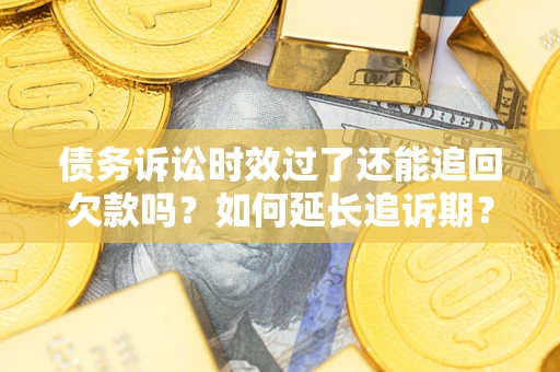 济南债务诉讼时效过了还能追回欠款吗？如何延长追诉期？