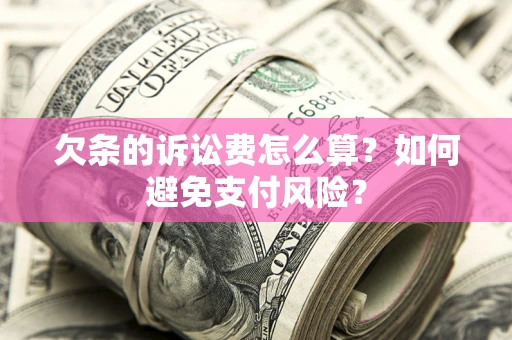 济南欠条的诉讼费怎么算？如何避免支付风险？