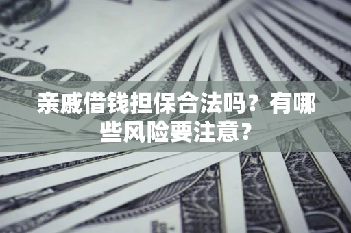 济南亲戚借钱担保合法吗？有哪些风险要注意？