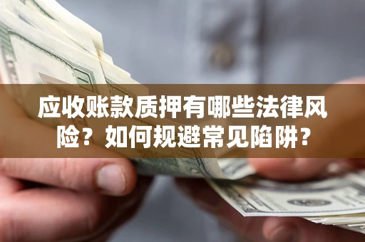 济南应收账款质押有哪些法律风险？如何规避常见陷阱？