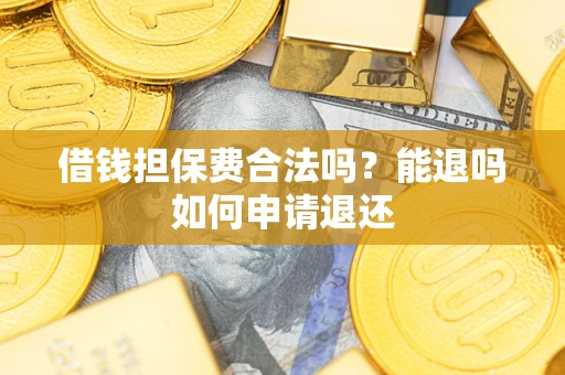 济南借钱担保费合法吗？能退吗如何申请退还