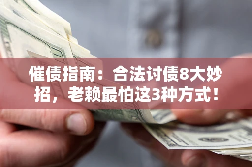济南催债指南：合法讨债8大妙招，老赖最怕这3种方式！