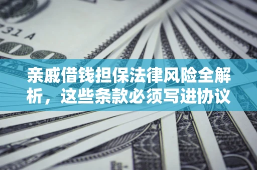济南亲戚借钱担保法律风险全解析，这些条款必须写进协议