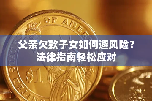 济南父亲欠款子女如何避风险？法律指南轻松应对