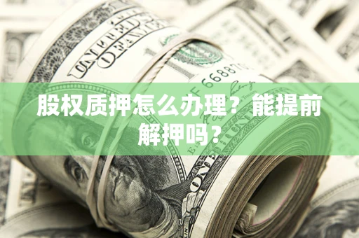 济南股权质押怎么办理？能提前解押吗？