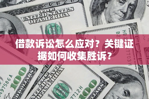 济南借款诉讼怎么应对？关键证据如何收集胜诉？
