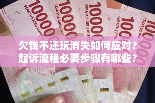 济南欠钱不还玩消失如何应对？起诉流程必要步骤有哪些？