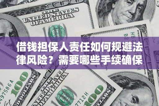 济南借钱担保人责任如何规避法律风险？需要哪些手续确保安全？
