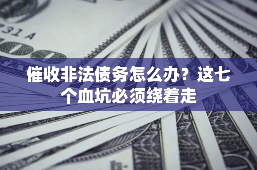 济南催收非法债务怎么办？这七个血坑必须绕着走