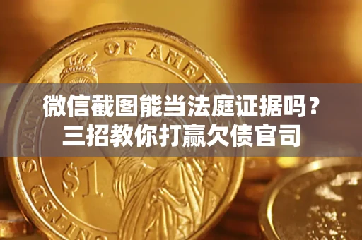 济南微信截图能当法庭证据吗？三招教你打赢欠债官司