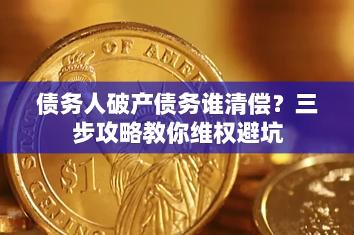 济南债务人破产债务谁清偿？三步攻略教你维权避坑