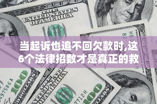 济南当起诉也追不回欠款时,这6个法律招数才是真正的救命稻草