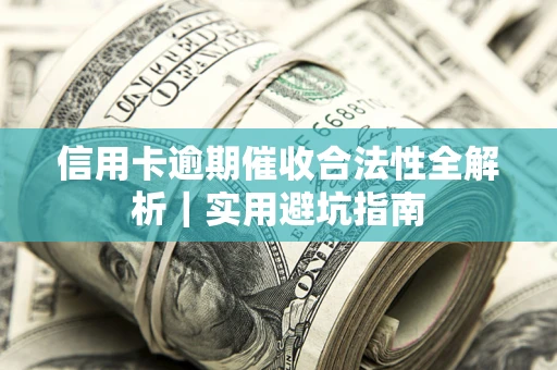 济南信用卡逾期催收合法性全解析｜实用避坑指南