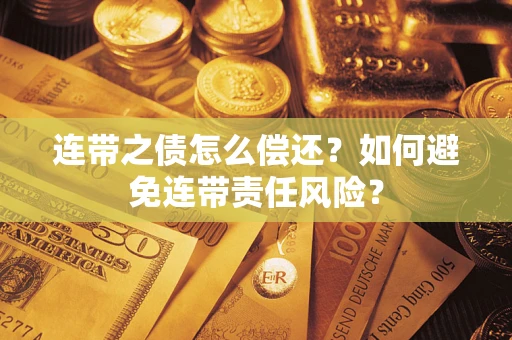 济南连带之债怎么偿还？如何避免连带责任风险？