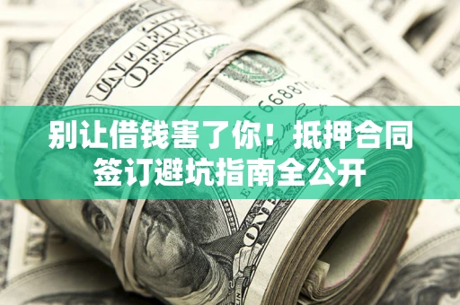 济南别让借钱害了你！抵押合同签订避坑指南全公开