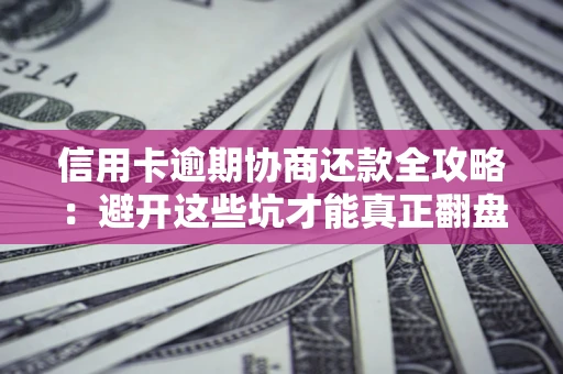 济南信用卡逾期协商还款全攻略：避开这些坑才能真正翻盘
