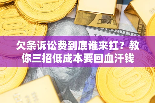济南欠条诉讼费到底谁来扛？教你三招低成本要回血汗钱