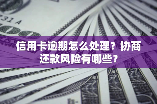 济南信用卡逾期怎么处理？协商还款风险有哪些？